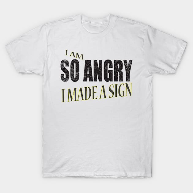 I AM SO ANGRY I MADE A SIGN T-Shirt by Just Simple and Awesome